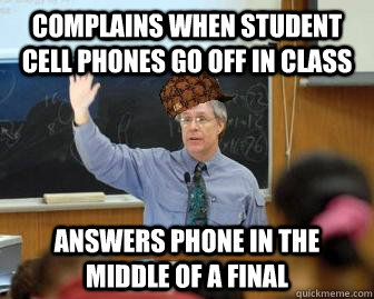 complains when student cell phones go off in class answers phone in the middle of a final  