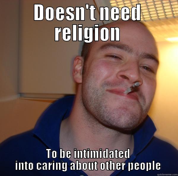 DOESN'T NEED RELIGION TO BE INTIMIDATED INTO CARING ABOUT OTHER PEOPLE Good Guy Greg 