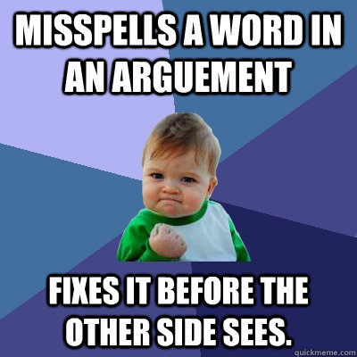 Misspells a word in an arguement Fixes it before the other side sees.  Success Kid