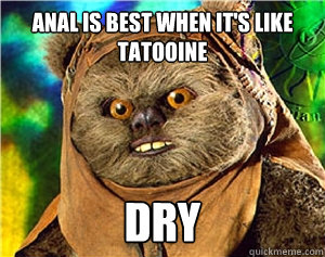 anal is best when it's like tatooine DRY - anal is best when it's like tatooine DRY  Rape Ewok