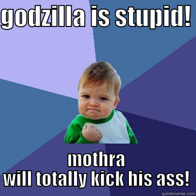 GODZILLA IS STUPID!  MOTHRA WILL TOTALLY KICK HIS ASS! Success Kid