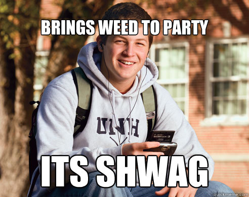 Brings weed to party Its shwag  College Freshman