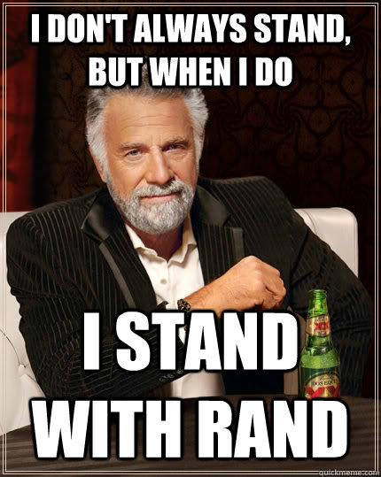 I don't always stand, but when I do i stand with rand  The Most Interesting Man In The World