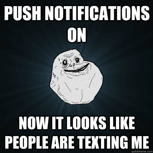 Push notifications on now it looks like people are texting me  Forever Alone