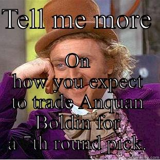 TELL ME MORE  ON HOW YOU EXPECT TO TRADE ANQUAN BOLDIN FOR A 7TH ROUND PICK. Condescending Wonka