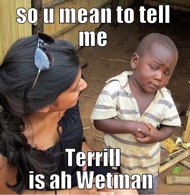 SO U MEAN TO TELL ME TERRILL IS AH WETMAN  Skeptical Third World Kid