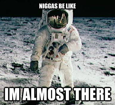 Niggas be like IM almost there  Moonbase Alpha Astronaut