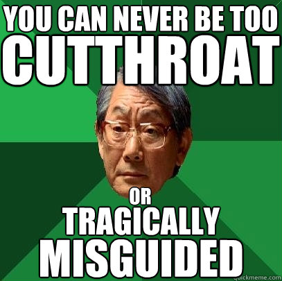 you can never be too cutthroat tragically or misguided - you can never be too cutthroat tragically or misguided  High Expectations Asian Father