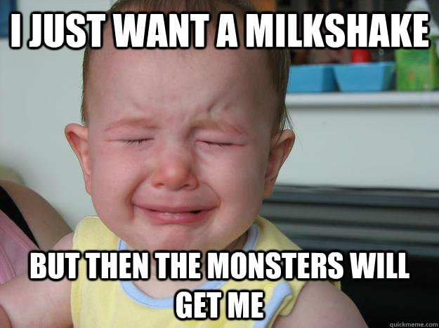 I just want a milkshake But then the monsters will get me - I just want a milkshake But then the monsters will get me  First Year Problems