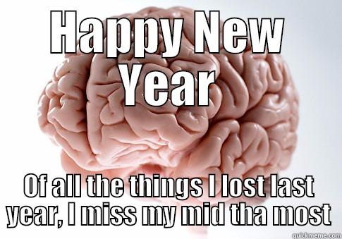 HAPPY NEW YEAR OF ALL THE THINGS I LOST LAST YEAR, I MISS MY MID THA MOST Scumbag Brain
