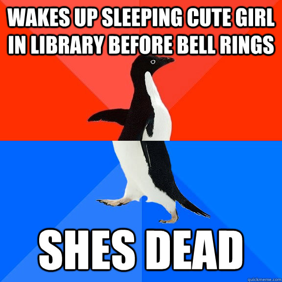 Wakes up sleeping cute girl in library before bell rings shes dead   Socially Awesome Awkward Penguin
