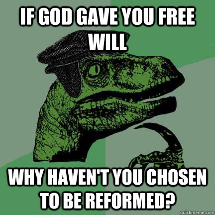 If God gave you free will Why haven't you chosen to be Reformed?  Calvinist Philosoraptor