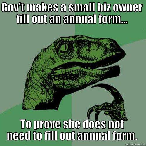 GOV'T MAKES A SMALL BIZ OWNER FILL OUT AN ANNUAL FORM... TO PROVE SHE DOES NOT NEED TO FILL OUT ANNUAL FORM. Philosoraptor