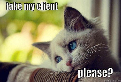 TAKE MY CLIENT                                                                          PLEASE? First World Problems Cat
