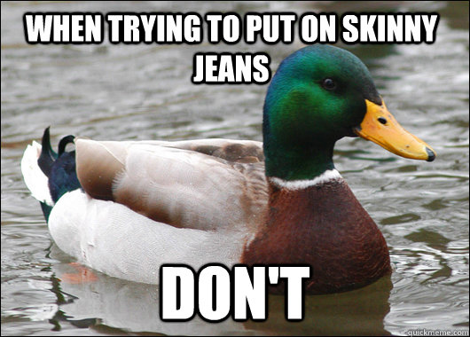 When trying to put on skinny jeans Don't  Actual Advice Mallard