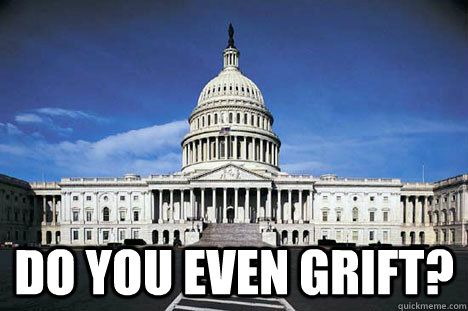  do you even grift? -  do you even grift?  Scumbag Congress