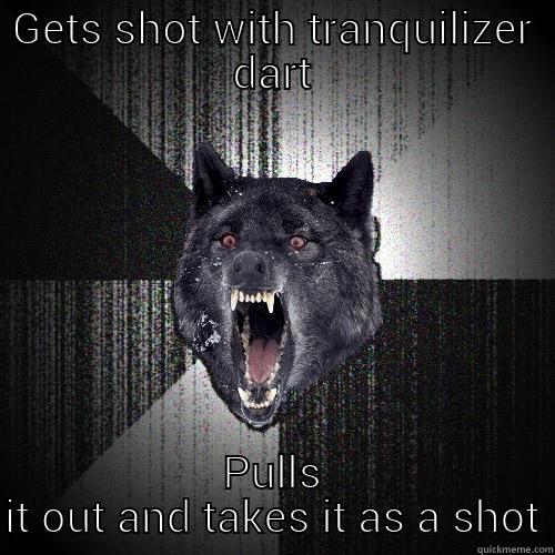GETS SHOT WITH TRANQUILIZER DART PULLS IT OUT AND TAKES IT AS A SHOT Insanity Wolf