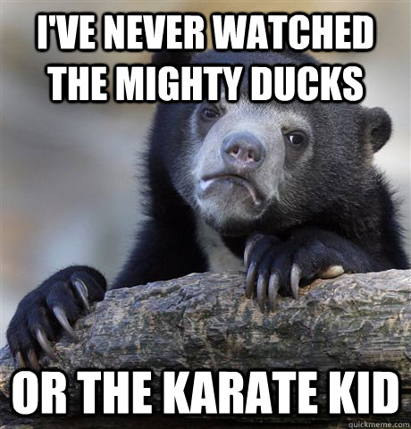 I've never watched The Mighty Ducks Or The Karate Kid  Confession Bear