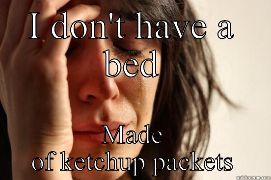 I DON'T HAVE A BED MADE OF KETCHUP PACKETS First World Problems