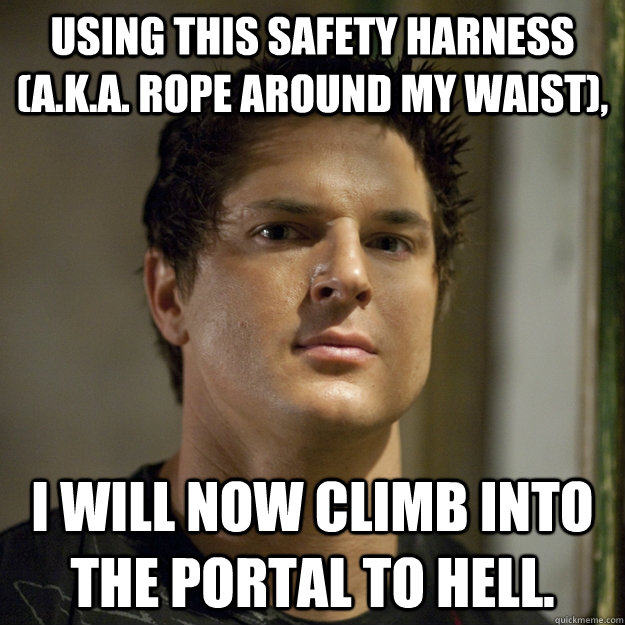 Using this safety harness (a.k.a. rope around my waist), I will now climb into the portal to hell.  Ghost Adventures