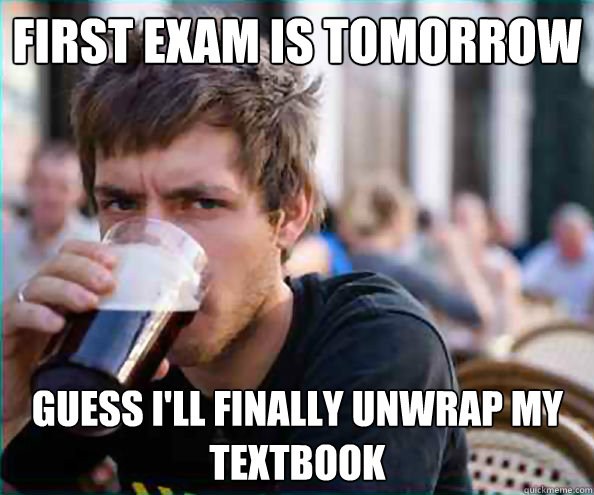 first exam is tomorrow guess i'll finally unwrap my textbook  Lazy College Senior