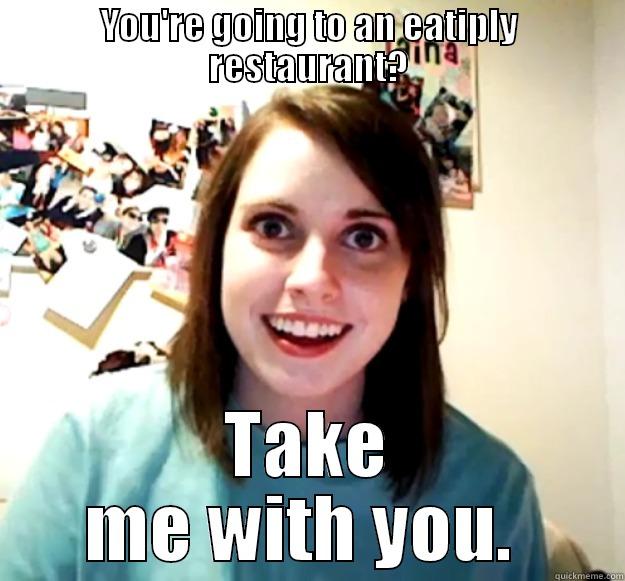Overly Attached GF-eatiply - YOU'RE GOING TO AN EATIPLY RESTAURANT? TAKE ME WITH YOU.  Overly Attached Girlfriend