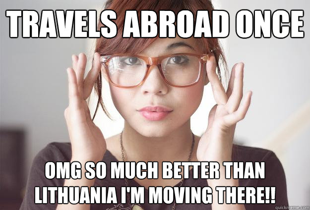 Travels abroad once OMG SO MUCH BETTER THAN LITHUANIA I'M MOVING THERE!!  Hispter Traveler