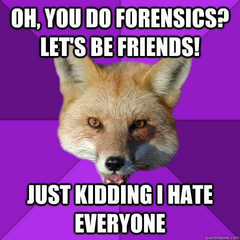 Oh, you do forensics?  Let's be friends! just kidding i hate everyone  Forensics Fox