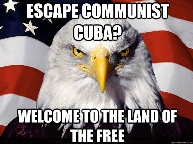 escape communist cuba? welcome to the land of the free  Patriotic Eagle