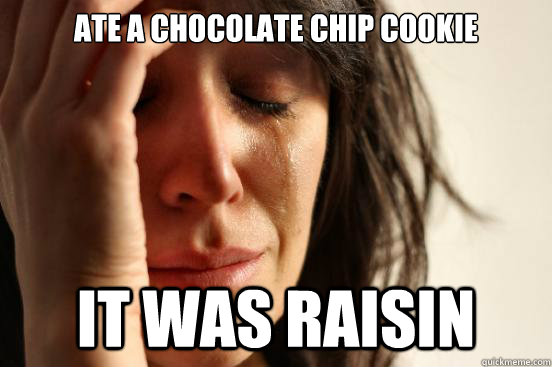 Ate a chocolate chip cookie it was raisin  First World Problems