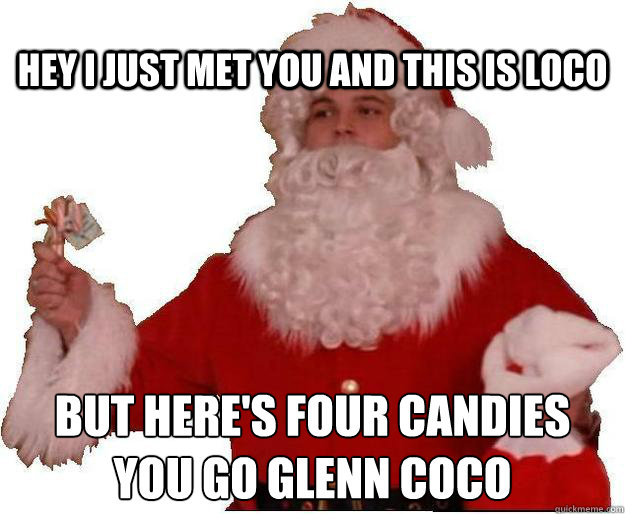 Hey I just met you and this is loco but here's four candies
you go glenn coco - Hey I just met you and this is loco but here's four candies
you go glenn coco  You go Glenn Coco!!