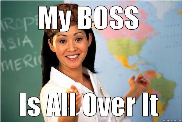 MY BOSS IS ALL OVER IT Scumbag Teacher