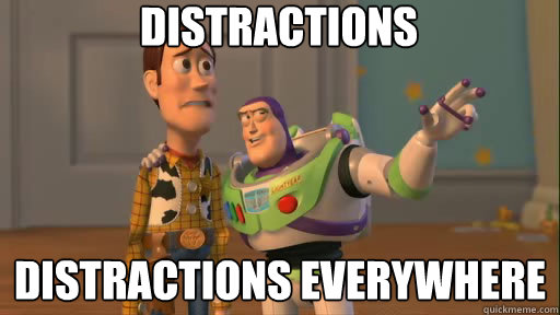 Distractions distractions everywhere  Everywhere