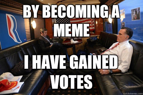 By becoming a meme I have gained votes  Sudden Realization Romney