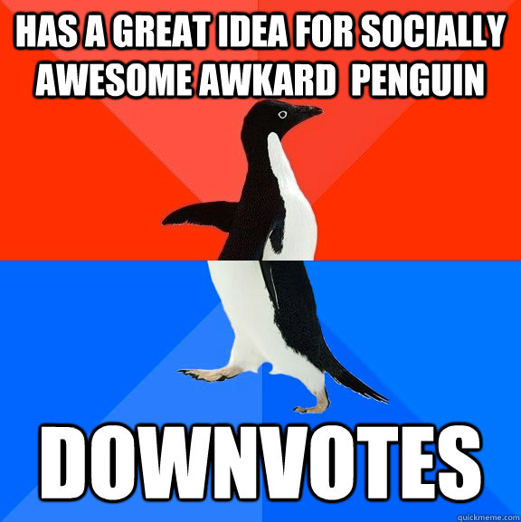 Has a great idea for socially awesome awkard  penguin Downvotes  Socially Awesome Awkward Penguin