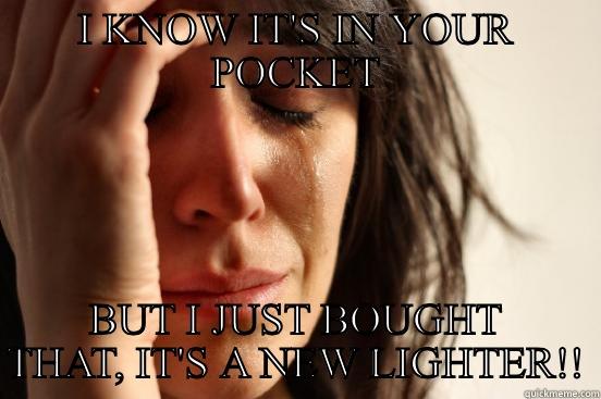 I KNOW IT'S IN YOUR POCKET BUT I JUST BOUGHT THAT, IT'S A NEW LIGHTER!! First World Problems