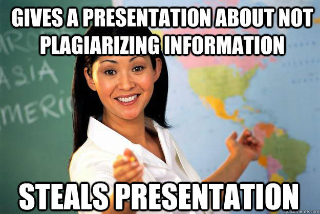 Gives a presentation about not plagiarizing information  Steals presentation  Unhelpful High School Teacher