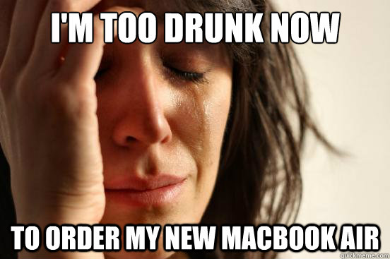 I'm too drunk now to order my new Macbook Air - I'm too drunk now to order my new Macbook Air  First World Problems