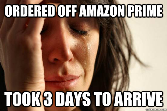 Ordered off amazon prime Took 3 days to arrive  First World Problems