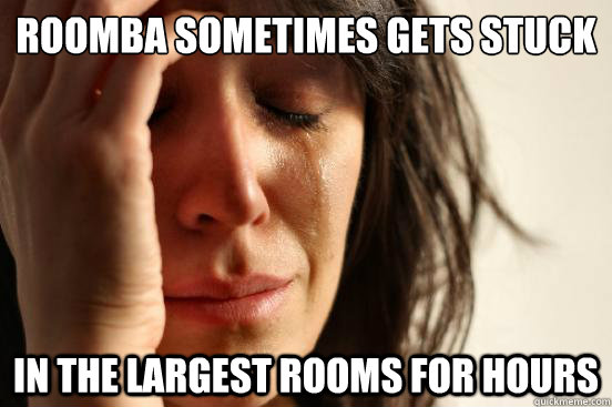 Roomba sometimes gets stuck In the largest rooms for hours  First World Problems