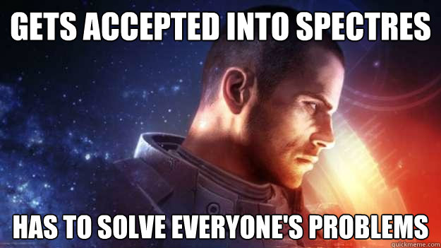 gets accepted into spectres  Has to solve everyone's problems  Commander Shepard