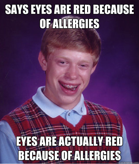 Says eyes are red because of allergies eyes are actually red because of allergies - Says eyes are red because of allergies eyes are actually red because of allergies  Bad Luck Brian