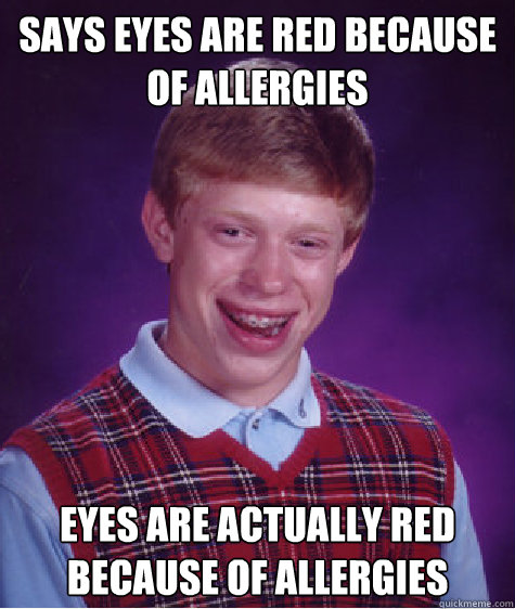 Says eyes are red because of allergies eyes are actually red because of allergies - Says eyes are red because of allergies eyes are actually red because of allergies  Bad Luck Brian