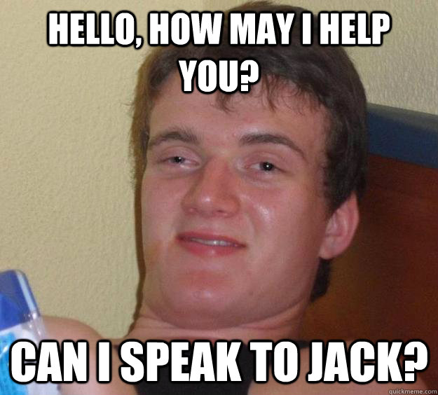Hello, how may i help you? Can i speak to jack? - Hello, how may i help you? Can i speak to jack?  10 Guy