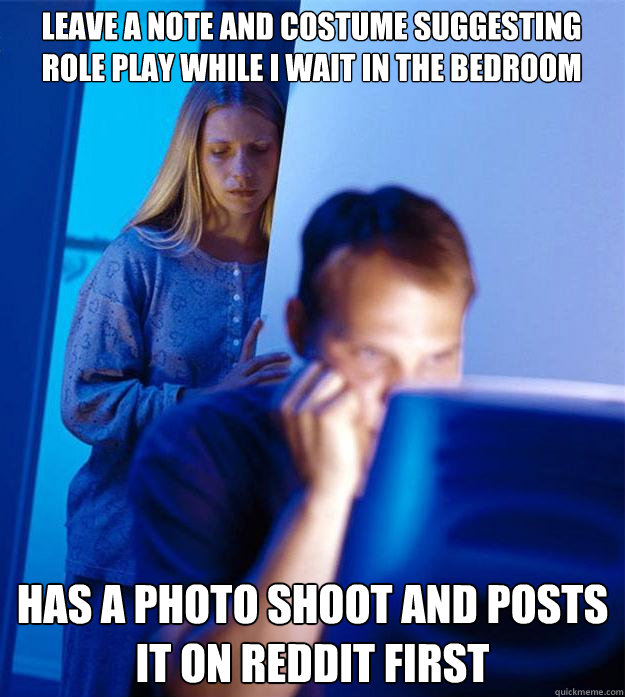 Leave a note and costume suggesting role play while i wait in the bedroom Has a photo shoot and posts it on Reddit first  Redditors Wife