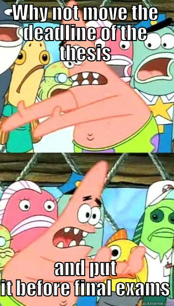 WHY NOT MOVE THE DEADLINE OF THE THESIS AND PUT IT BEFORE FINAL EXAMS Push it somewhere else Patrick