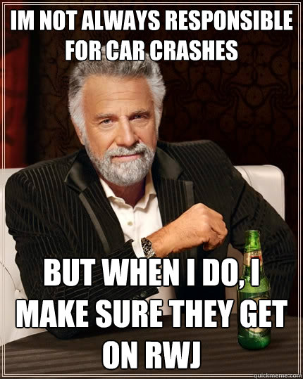 Im not always responsible for car crashes But when I do, I make sure they get on RWJ  The Most Interesting Man In The World