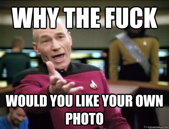 why the fuck would you like your own photo  Annoyed Picard HD