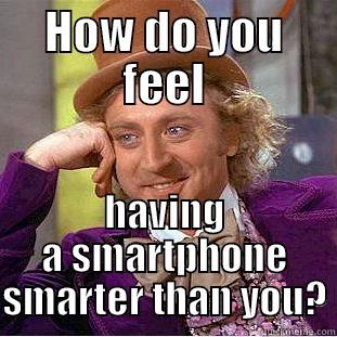 HOW DO YOU FEEL HAVING A SMARTPHONE SMARTER THAN YOU? Condescending Wonka