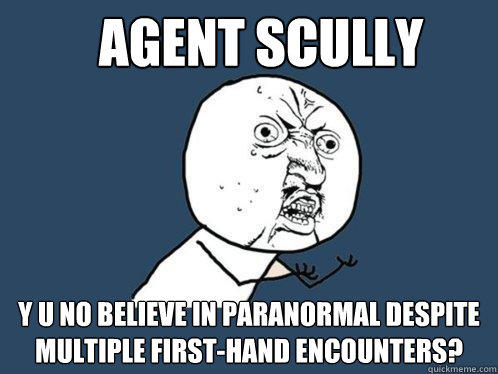 agent scully y u no believe in paranormal despite multiple first-hand encounters?  